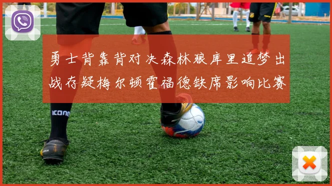 勇士背靠背对决森林狼库里追梦出战存疑梅尔顿霍福德缺席影响比赛走势