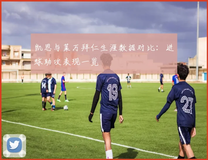 凯恩与莱万拜仁生涯数据对比：进球助攻表现一览