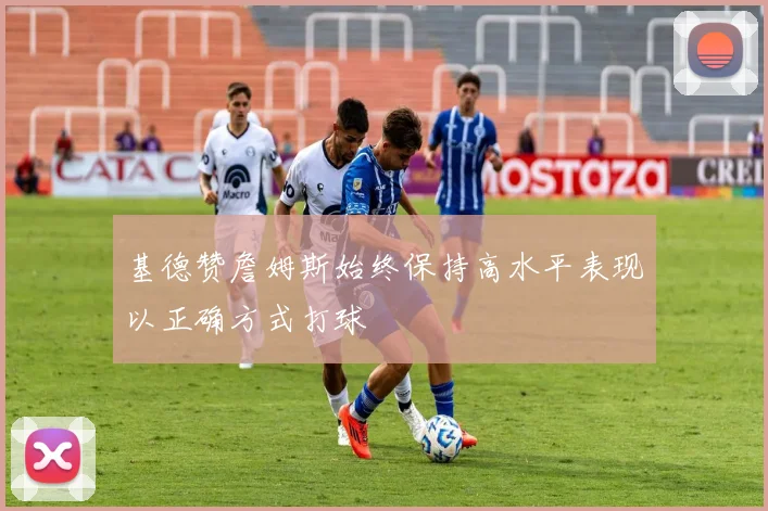 基德赞詹姆斯始终保持高水平表现以正确方式打球