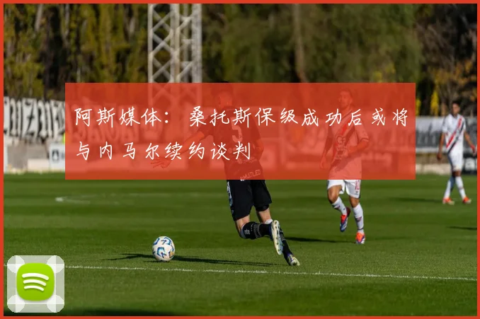 阿斯媒体：桑托斯保级成功后或将与内马尔续约谈判