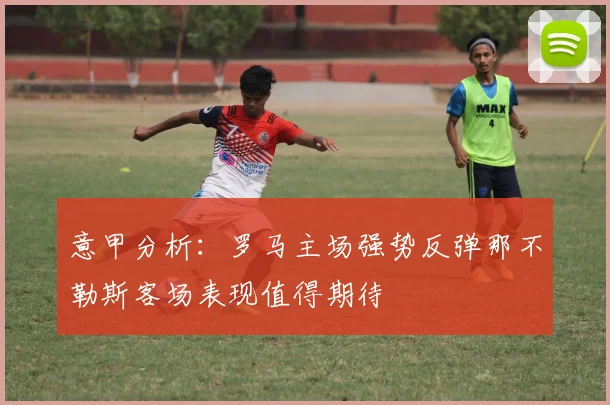 意甲分析：罗马主场强势反弹那不勒斯客场表现值得期待