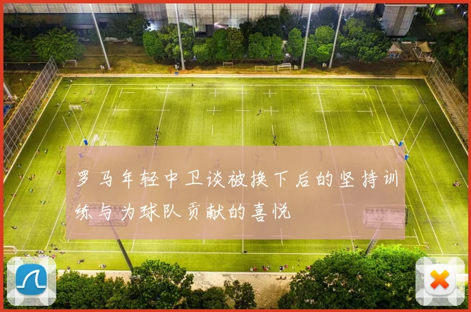 罗马年轻中卫谈被换下后的坚持训练与为球队贡献的喜悦