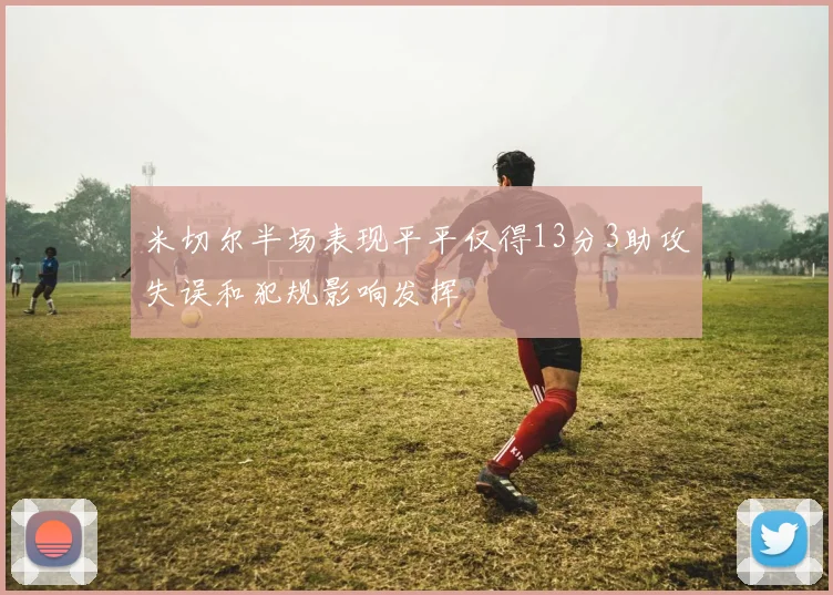 米切尔半场表现平平仅得13分3助攻失误和犯规影响发挥