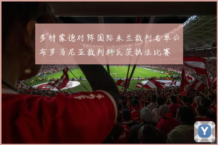 多特蒙德对阵国际米兰裁判名单公布罗马尼亚裁判科瓦茨执法比赛