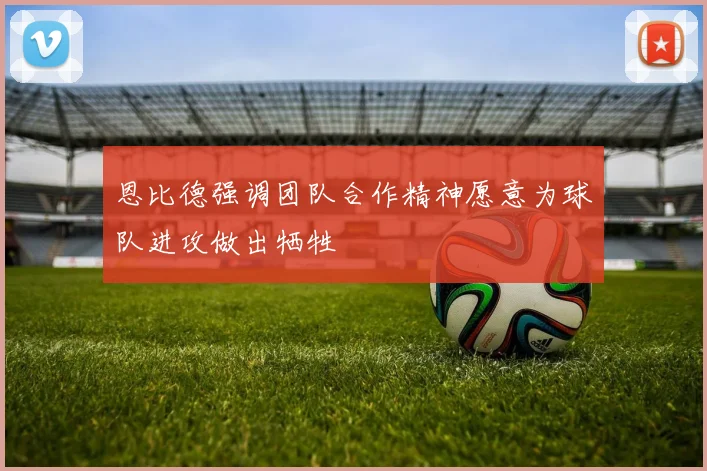 恩比德强调团队合作精神愿意为球队进攻做出牺牲