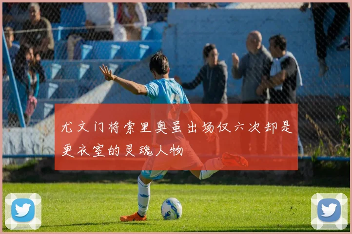 尤文门将索里奥虽出场仅六次却是更衣室的灵魂人物