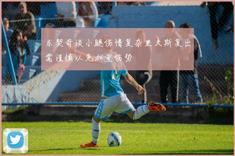 东契奇谈小腿伤情复杂里夫斯复出需谨慎以免加重伤势