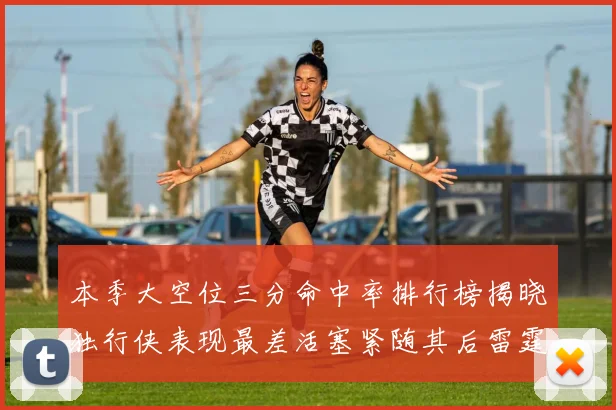 本季大空位三分命中率排行榜揭晓独行侠表现最差活塞紧随其后雷霆排名第九