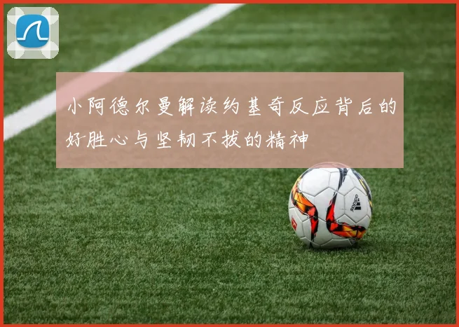 小阿德尔曼解读约基奇反应背后的好胜心与坚韧不拔的精神