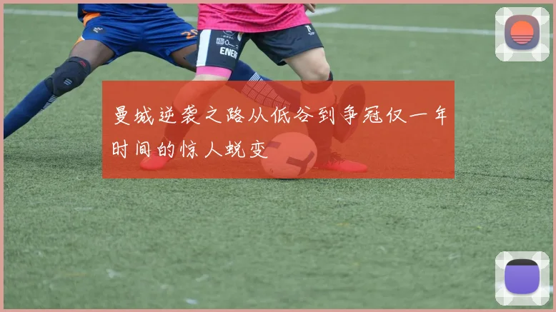 曼城逆袭之路从低谷到争冠仅一年时间的惊人蜕变