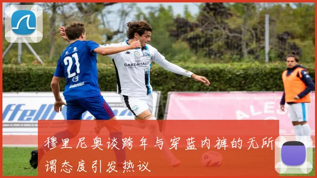 穆里尼奥谈跨年与穿蓝内裤的无所谓态度引发热议