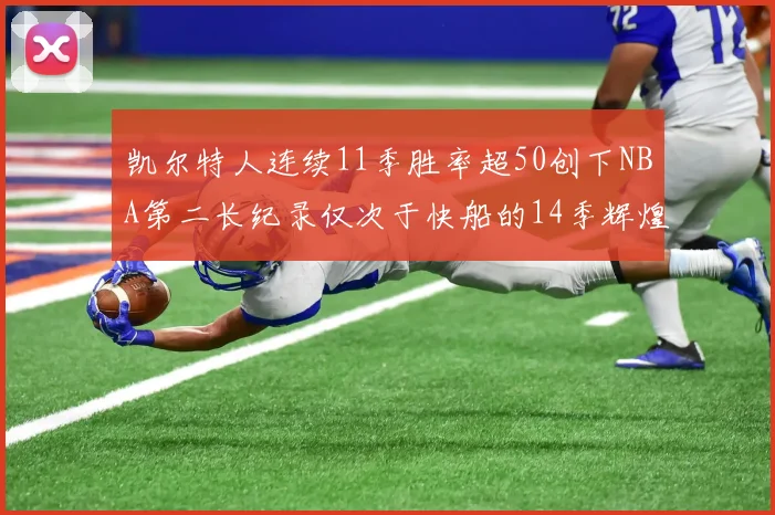 凯尔特人连续11季胜率超50创下NBA第二长纪录仅次于快船的14季辉煌