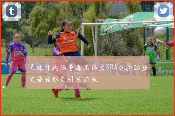 美媒评选汤普森兄弟为NBA双胞胎历史最佳球员引发热议